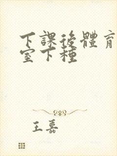 下课后体育器材室下种