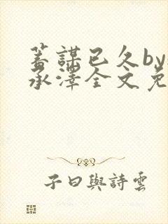 蓄谋已久by魏承泽全文免费笔趣阁