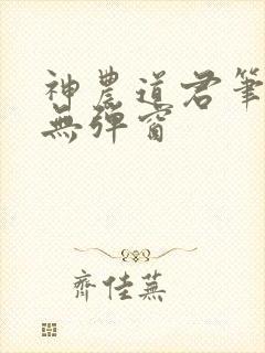 神农道君笔趣阁无弹窗