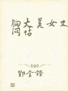 胸大美女又黄的网站