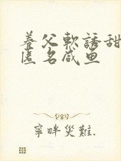 养父软诱甜BY匿名咸鱼