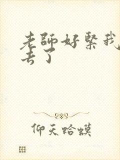 老师好紧我要进去了