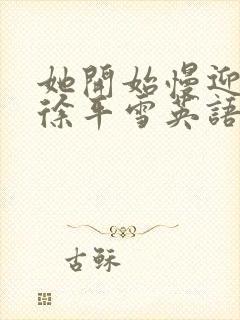 她开始慢迎迎合徐平雪英语