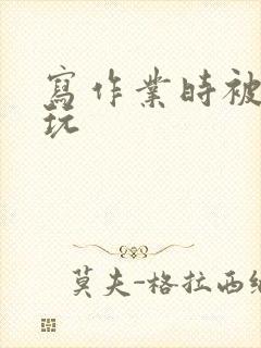 写作业时被爹地玩