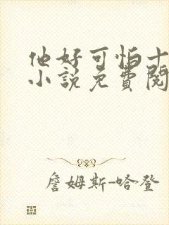 他好可怕十八鹿小说免费阅读