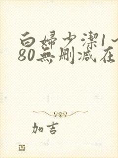 白妇少洁1～180无删减在线阅读