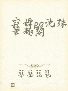 宠婢po沈殊辞笔趣阁