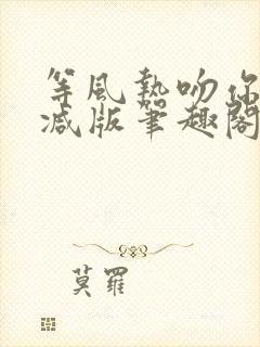 等风热吻你未删减版笔趣阁