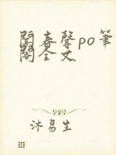 闻春声po笔趣阁全文