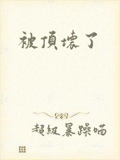 被顶坏了