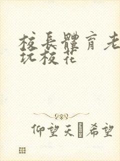 校长体育老师共玩校花