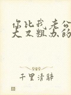 你比我老公的又大又粗办的还舒坦