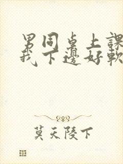 男同桌上课狂揉我下边好软好多水