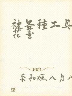 被各种工具调教花蒂