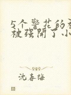 5个警花的初苞被强开了小说