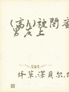 (高h)被闺蜜男友上