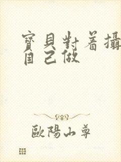 宝贝对着摄像头自己做封面