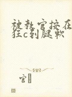 被教官按在寝室狂c到腿软