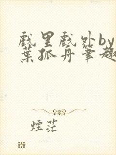 戏里戏外by一叶孤舟笔趣阁