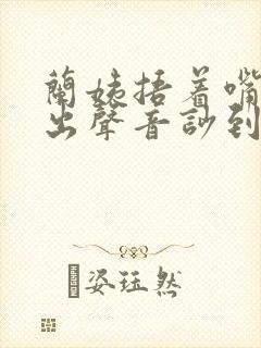 兰姨捂着嘴怕发出声音吵到