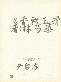 《香软玉滑》作者:林芍药