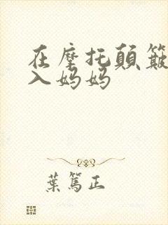 在摩托颠簸中进入妈妈