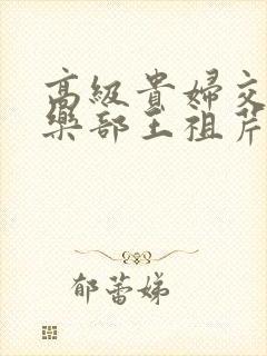 高级贵妇交换俱乐部王祖芹