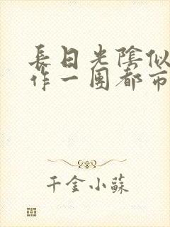 长日光阴似箭乱作一团都市言情