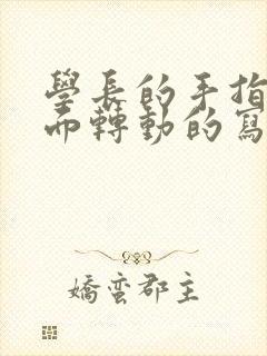 学长的手指在里面转动的写作业