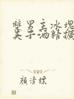 双男主冰块棉签夹子酒精扩张器