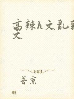 高辣h文乱乳h文