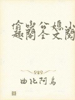 偷吃公媳小说笔趣阁全文阅读