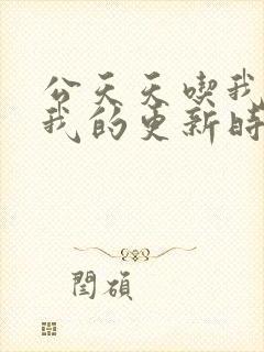 公天天吃我奶躁我的更新时间