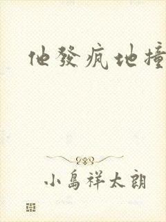 他发疯地撞着他