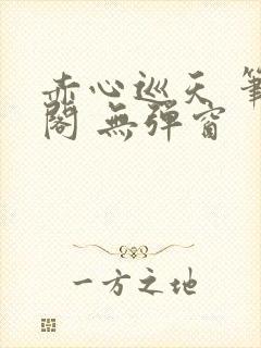 赤心巡天 笔趣阁 无弹窗