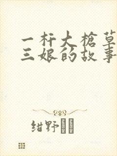 一杆大枪草一家三娘的故事