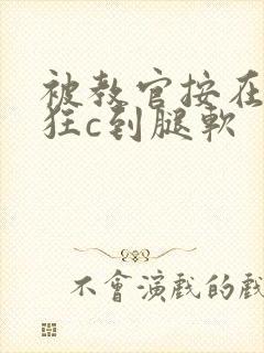 被教官按在寝室狂c到腿软