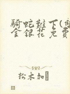 骑蛇难下(双)金银花免费阅读