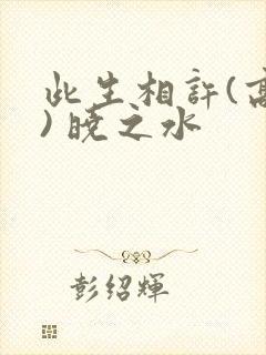 此生相许(高干) 晓之水