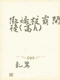 傲娇校霸开荤以后(高h)