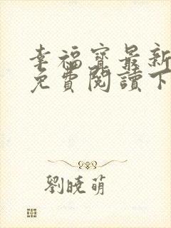 幸福宝最新章节免费阅读下载小说