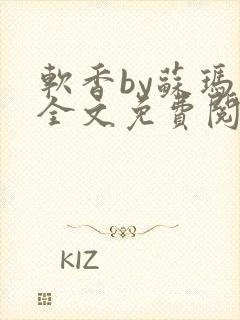 软香by苏玛丽全文免费阅读笔趣