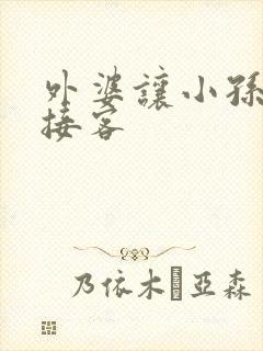 外婆让小孙女去接客