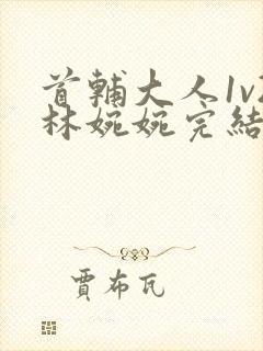 首辅大人1v2林婉婉完结了吗