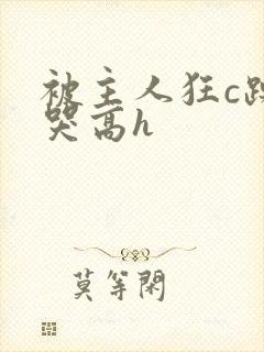 被主人狂c躁到哭高h