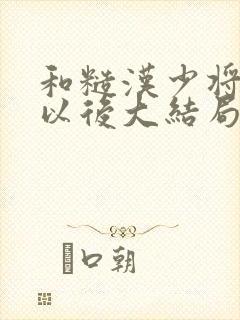 和糙汉少将闪婚以后大结局