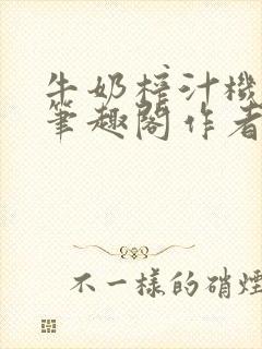 牛奶榨汁机po笔趣阁作者炖一碗汤