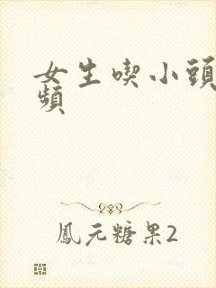 女生吃小头头视频