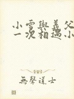 小雪与义父的第一次相遇小说