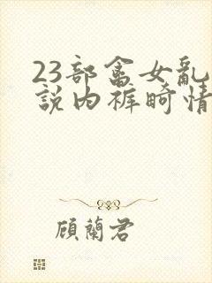 23部禽女乱小说内裤畸情视频封面